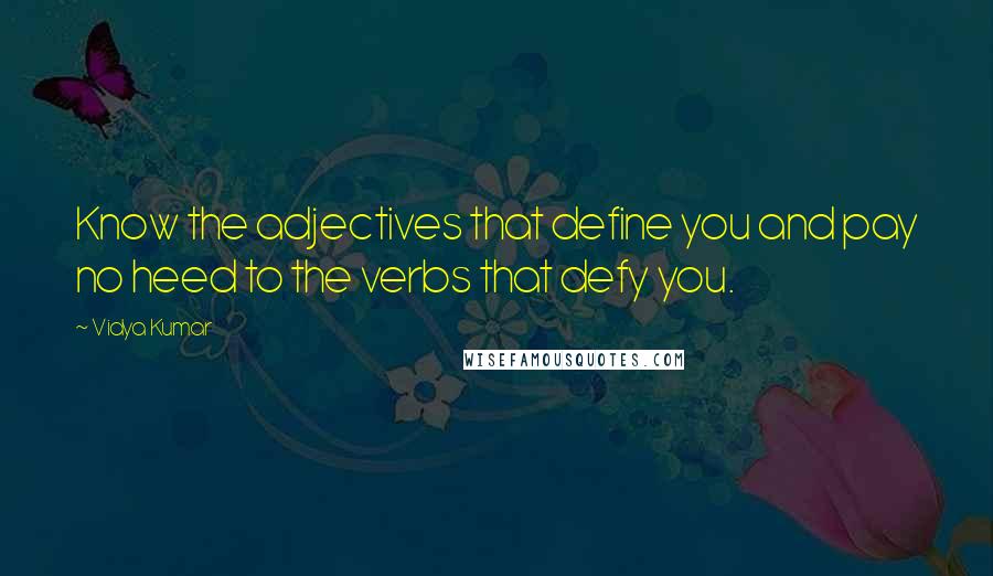 Vidya Kumar Quotes: Know the adjectives that define you and pay no heed to the verbs that defy you.