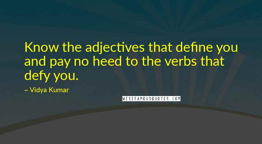 Vidya Kumar Quotes: Know the adjectives that define you and pay no heed to the verbs that defy you.