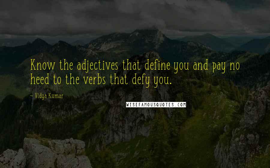Vidya Kumar Quotes: Know the adjectives that define you and pay no heed to the verbs that defy you.