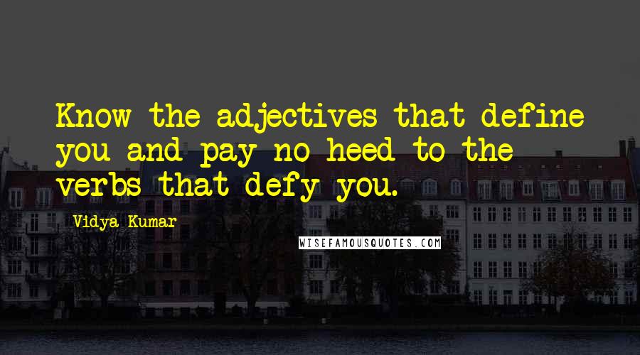 Vidya Kumar Quotes: Know the adjectives that define you and pay no heed to the verbs that defy you.