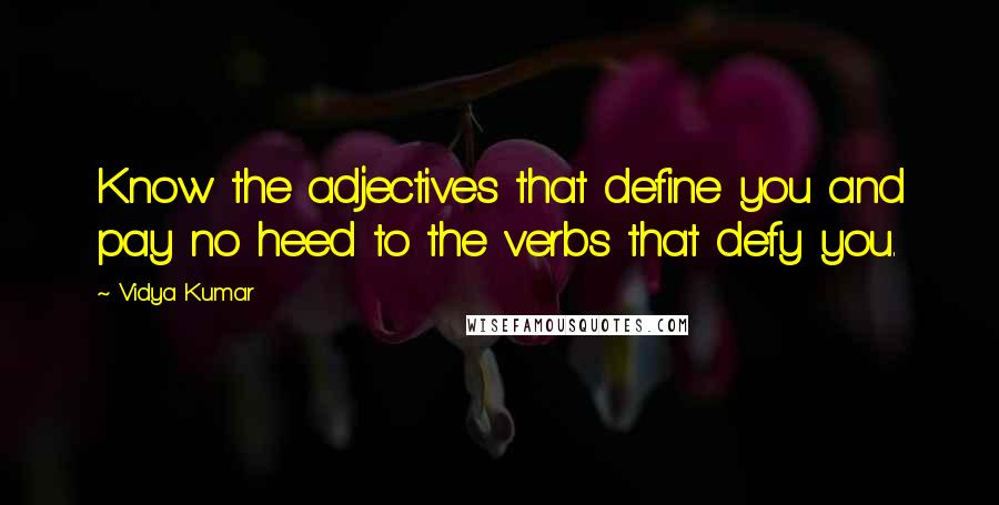 Vidya Kumar Quotes: Know the adjectives that define you and pay no heed to the verbs that defy you.