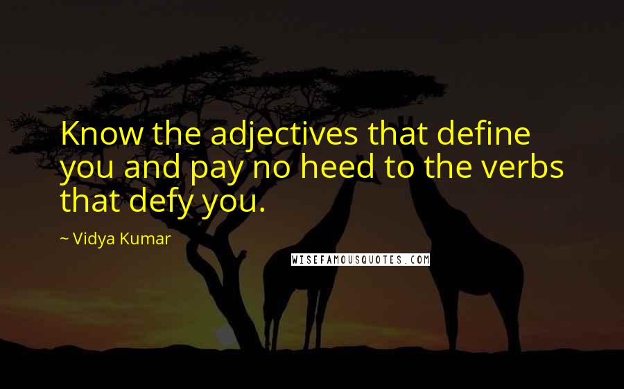 Vidya Kumar Quotes: Know the adjectives that define you and pay no heed to the verbs that defy you.