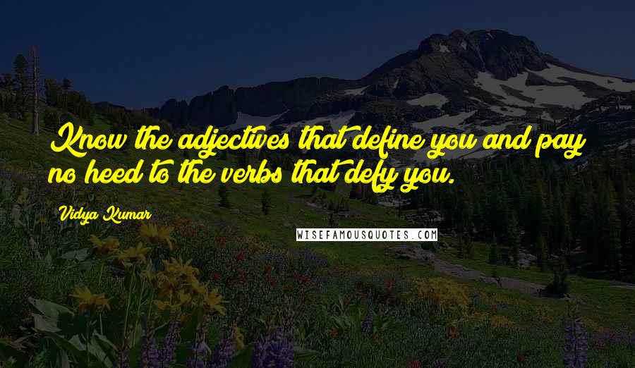 Vidya Kumar Quotes: Know the adjectives that define you and pay no heed to the verbs that defy you.