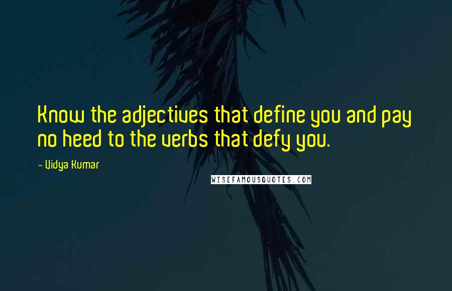 Vidya Kumar Quotes: Know the adjectives that define you and pay no heed to the verbs that defy you.