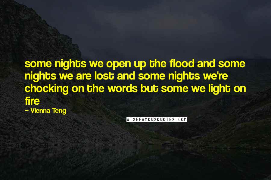 Vienna Teng Quotes: some nights we open up the flood and some nights we are lost and some nights we're chocking on the words but some we light on fire