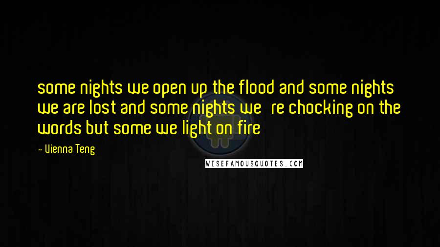 Vienna Teng Quotes: some nights we open up the flood and some nights we are lost and some nights we're chocking on the words but some we light on fire