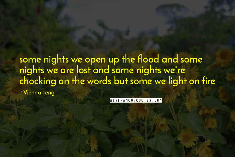 Vienna Teng Quotes: some nights we open up the flood and some nights we are lost and some nights we're chocking on the words but some we light on fire