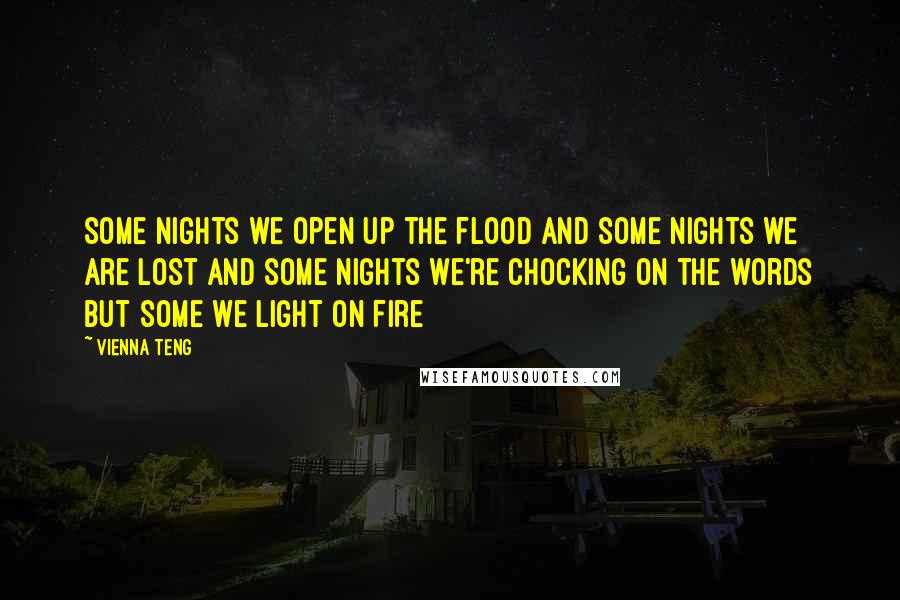 Vienna Teng Quotes: some nights we open up the flood and some nights we are lost and some nights we're chocking on the words but some we light on fire