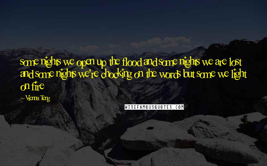 Vienna Teng Quotes: some nights we open up the flood and some nights we are lost and some nights we're chocking on the words but some we light on fire