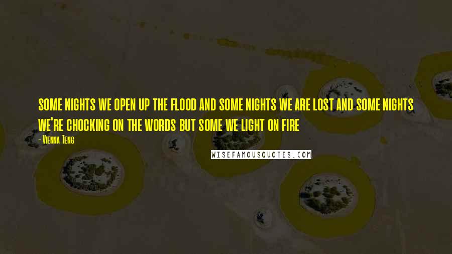 Vienna Teng Quotes: some nights we open up the flood and some nights we are lost and some nights we're chocking on the words but some we light on fire