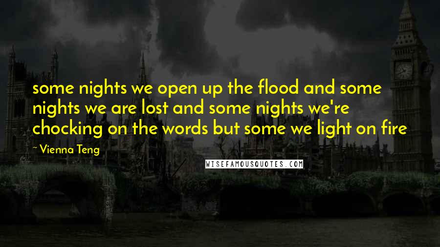 Vienna Teng Quotes: some nights we open up the flood and some nights we are lost and some nights we're chocking on the words but some we light on fire