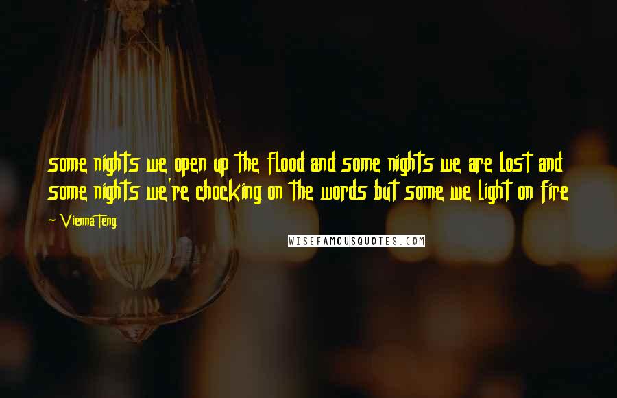 Vienna Teng Quotes: some nights we open up the flood and some nights we are lost and some nights we're chocking on the words but some we light on fire