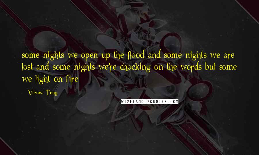 Vienna Teng Quotes: some nights we open up the flood and some nights we are lost and some nights we're chocking on the words but some we light on fire
