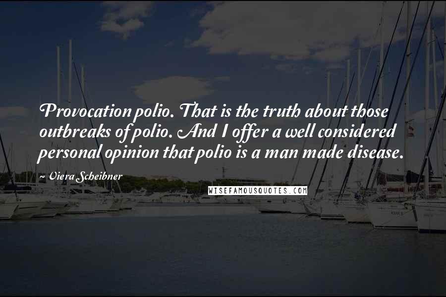 Viera Scheibner Quotes: Provocation polio. That is the truth about those outbreaks of polio. And I offer a well considered personal opinion that polio is a man made disease.