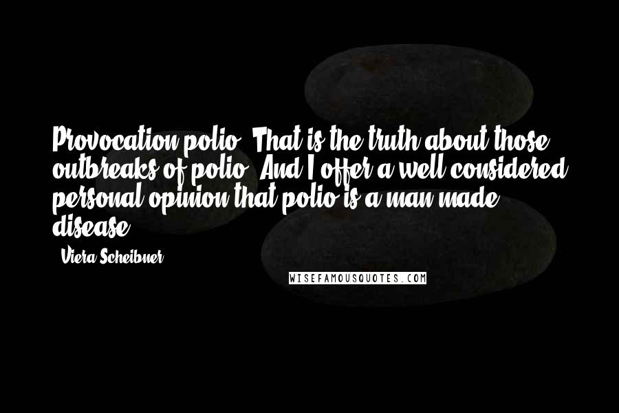 Viera Scheibner Quotes: Provocation polio. That is the truth about those outbreaks of polio. And I offer a well considered personal opinion that polio is a man made disease.