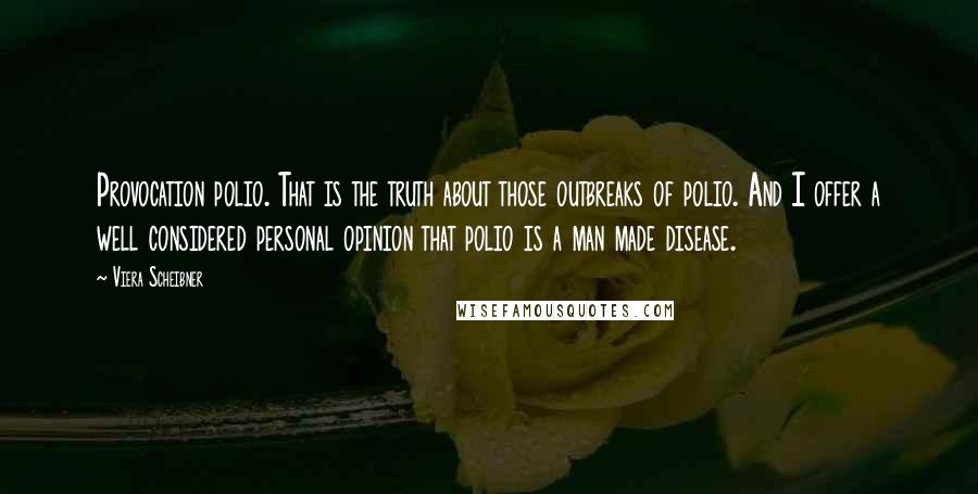 Viera Scheibner Quotes: Provocation polio. That is the truth about those outbreaks of polio. And I offer a well considered personal opinion that polio is a man made disease.