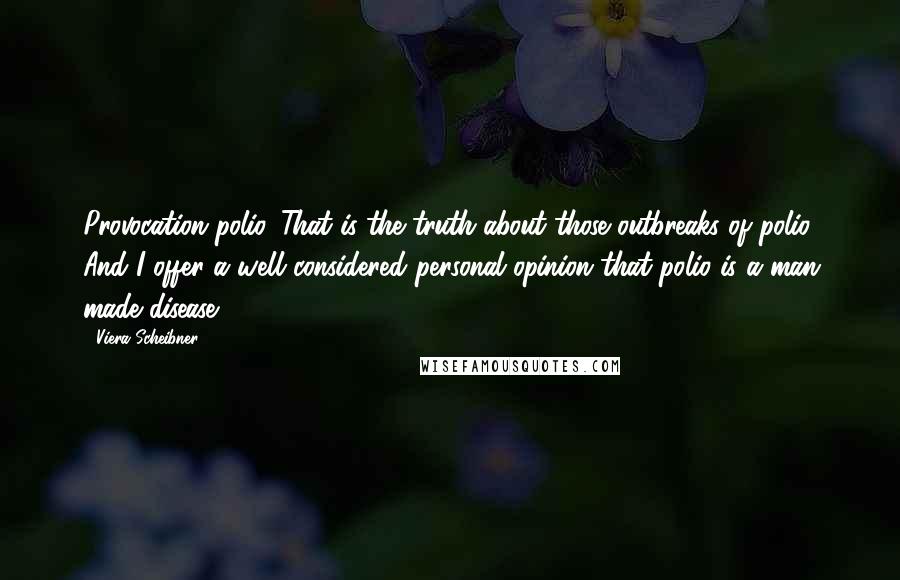 Viera Scheibner Quotes: Provocation polio. That is the truth about those outbreaks of polio. And I offer a well considered personal opinion that polio is a man made disease.