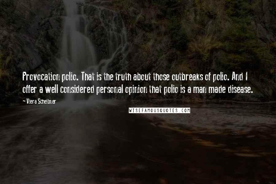 Viera Scheibner Quotes: Provocation polio. That is the truth about those outbreaks of polio. And I offer a well considered personal opinion that polio is a man made disease.