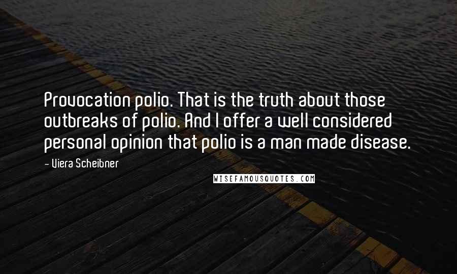 Viera Scheibner Quotes: Provocation polio. That is the truth about those outbreaks of polio. And I offer a well considered personal opinion that polio is a man made disease.