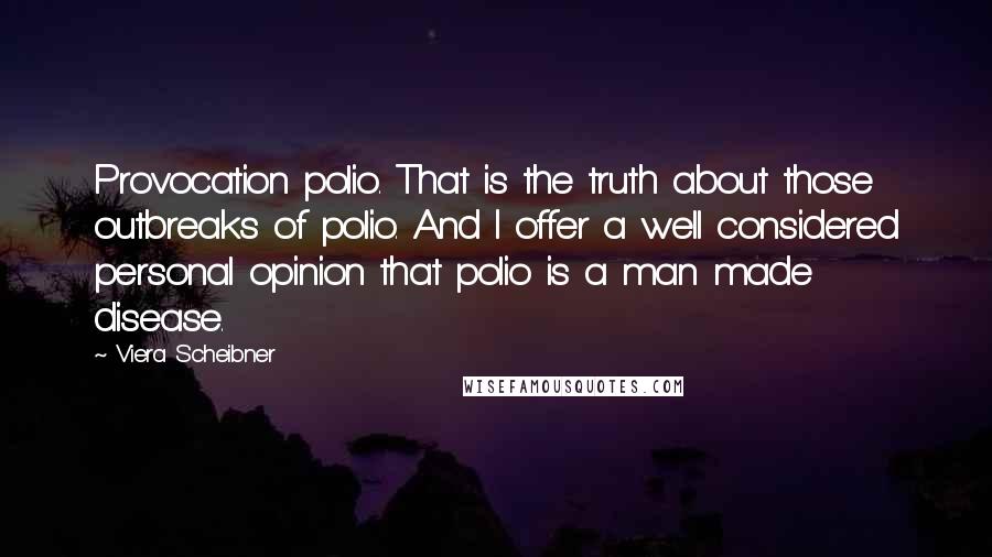 Viera Scheibner Quotes: Provocation polio. That is the truth about those outbreaks of polio. And I offer a well considered personal opinion that polio is a man made disease.