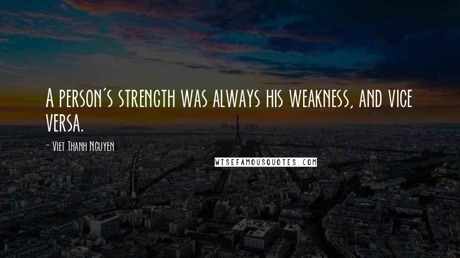 Viet Thanh Nguyen Quotes: A person's strength was always his weakness, and vice versa.