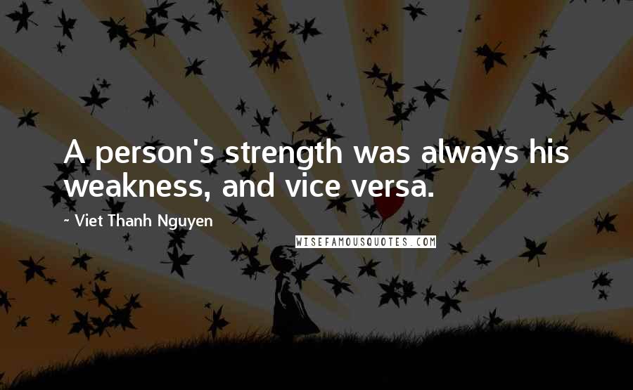 Viet Thanh Nguyen Quotes: A person's strength was always his weakness, and vice versa.