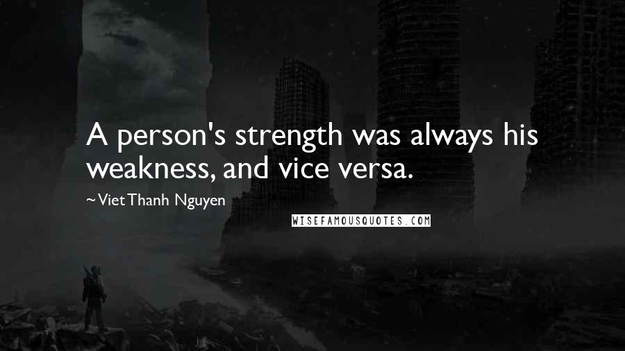 Viet Thanh Nguyen Quotes: A person's strength was always his weakness, and vice versa.