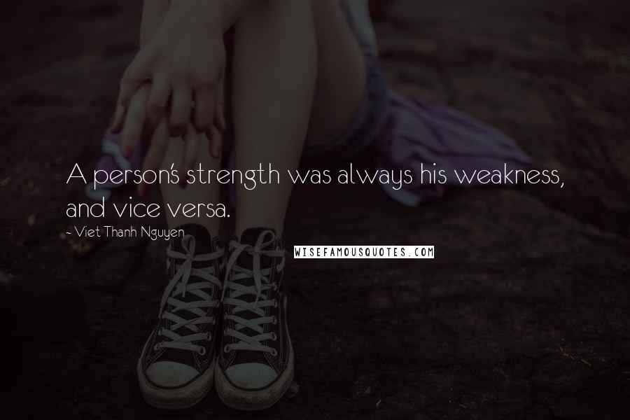 Viet Thanh Nguyen Quotes: A person's strength was always his weakness, and vice versa.