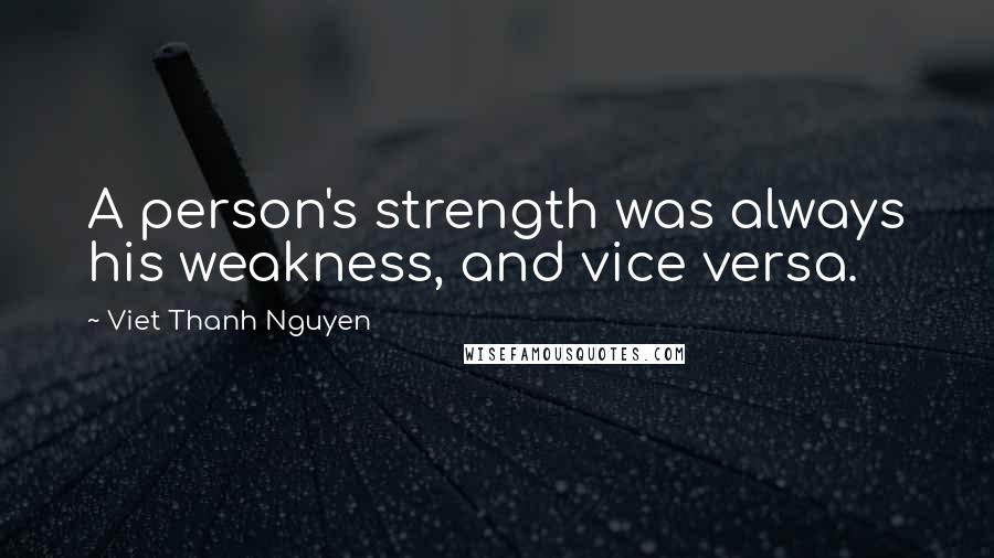 Viet Thanh Nguyen Quotes: A person's strength was always his weakness, and vice versa.