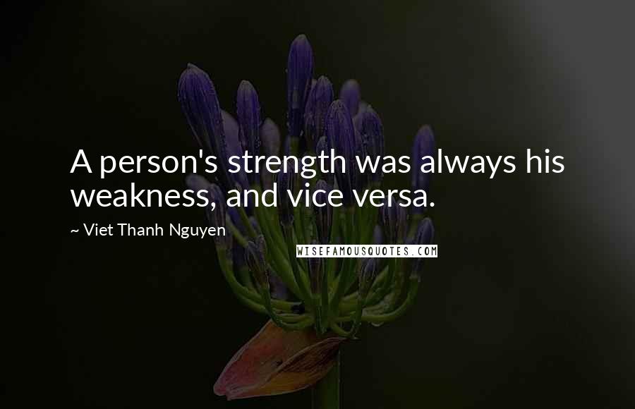 Viet Thanh Nguyen Quotes: A person's strength was always his weakness, and vice versa.