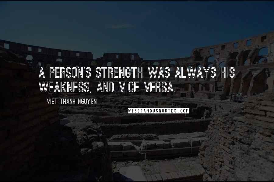 Viet Thanh Nguyen Quotes: A person's strength was always his weakness, and vice versa.