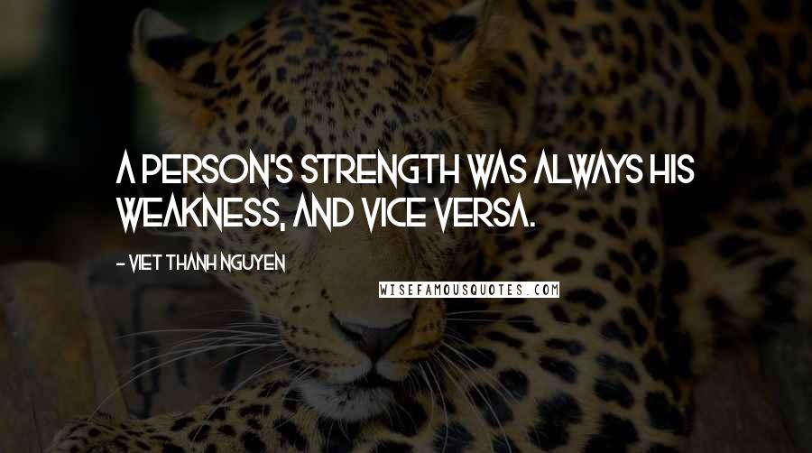 Viet Thanh Nguyen Quotes: A person's strength was always his weakness, and vice versa.