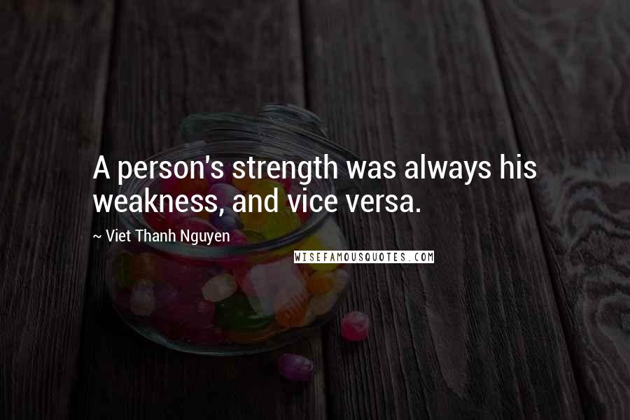 Viet Thanh Nguyen Quotes: A person's strength was always his weakness, and vice versa.