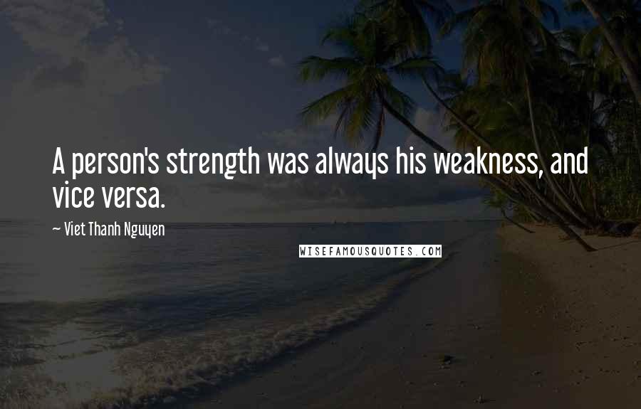 Viet Thanh Nguyen Quotes: A person's strength was always his weakness, and vice versa.