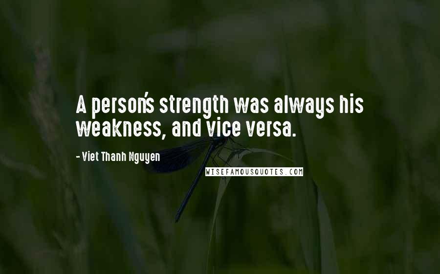 Viet Thanh Nguyen Quotes: A person's strength was always his weakness, and vice versa.