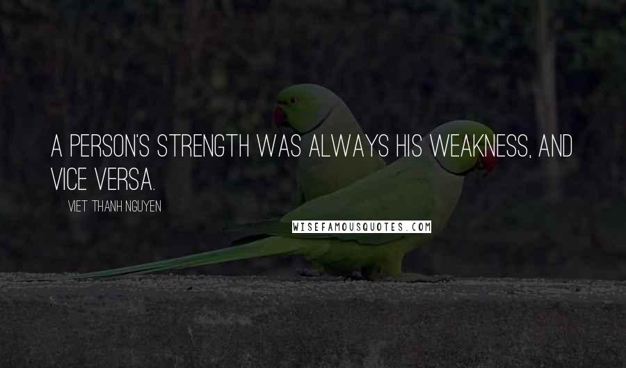 Viet Thanh Nguyen Quotes: A person's strength was always his weakness, and vice versa.