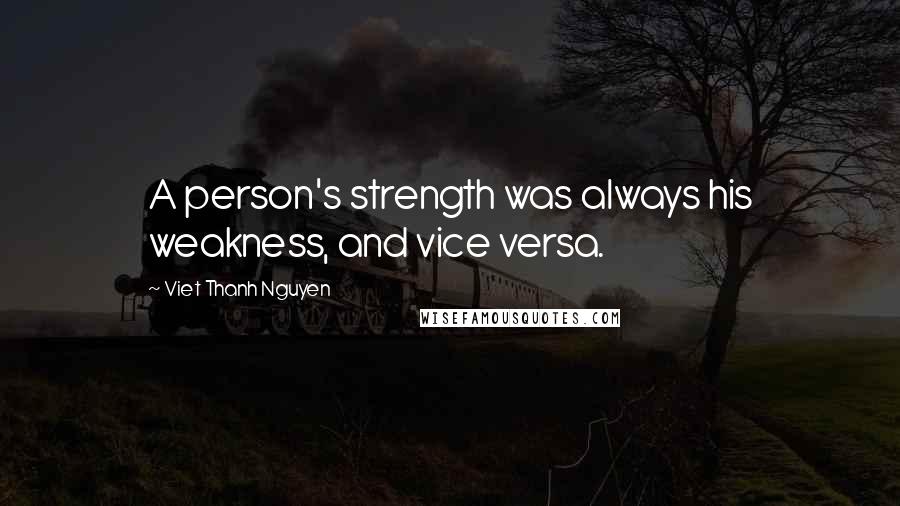 Viet Thanh Nguyen Quotes: A person's strength was always his weakness, and vice versa.