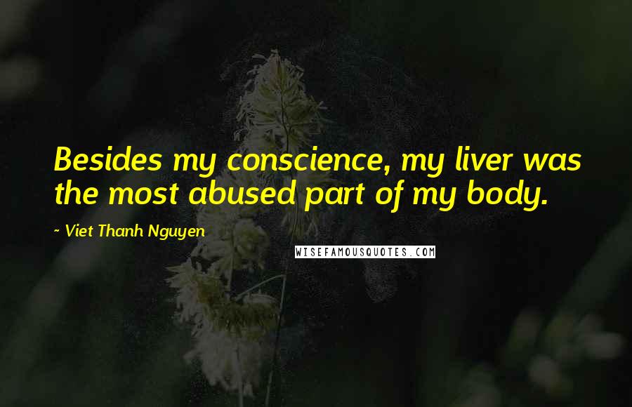 Viet Thanh Nguyen Quotes: Besides my conscience, my liver was the most abused part of my body.