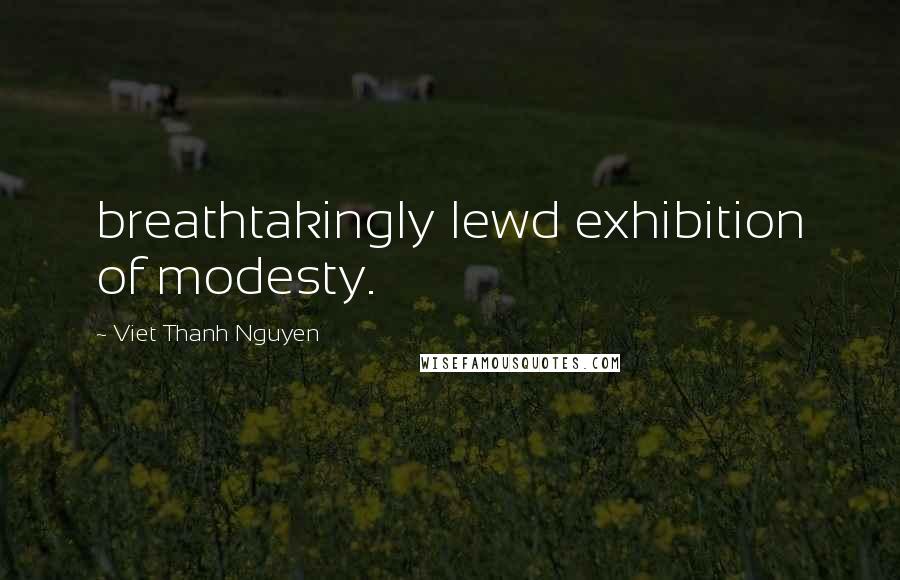 Viet Thanh Nguyen Quotes: breathtakingly lewd exhibition of modesty.