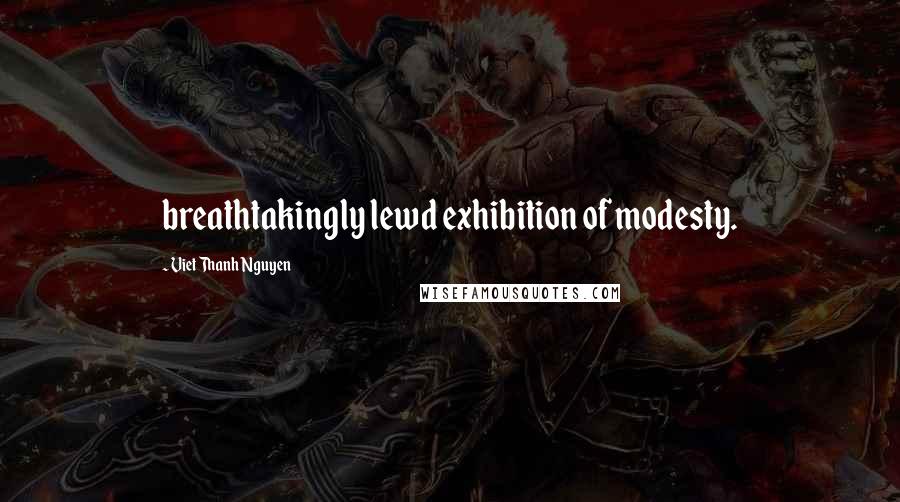 Viet Thanh Nguyen Quotes: breathtakingly lewd exhibition of modesty.