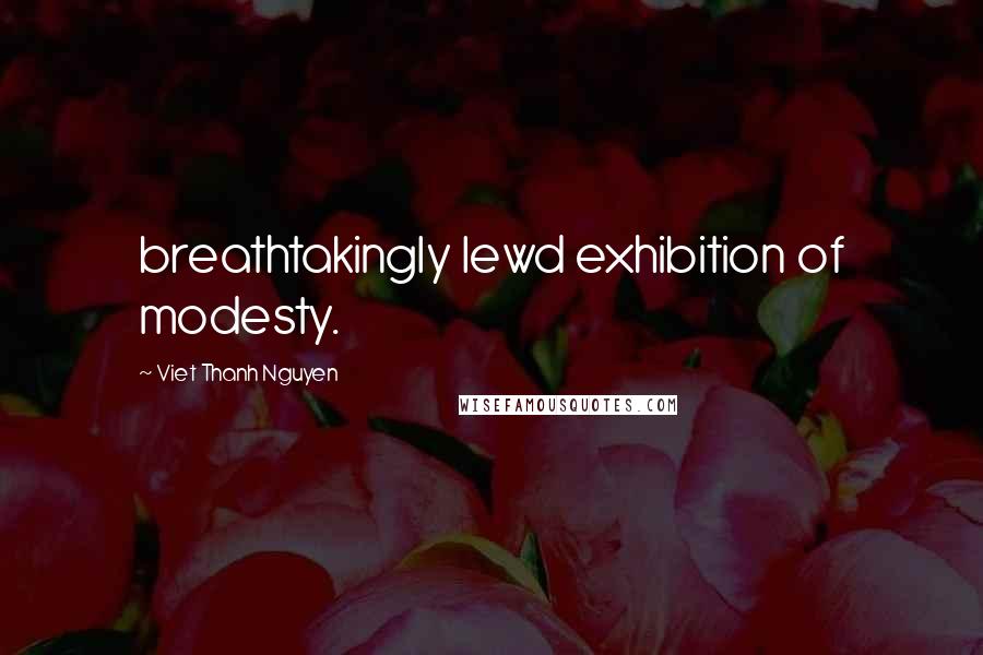 Viet Thanh Nguyen Quotes: breathtakingly lewd exhibition of modesty.