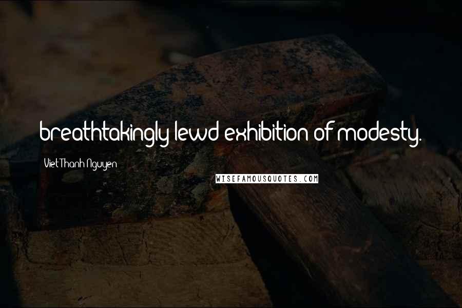 Viet Thanh Nguyen Quotes: breathtakingly lewd exhibition of modesty.