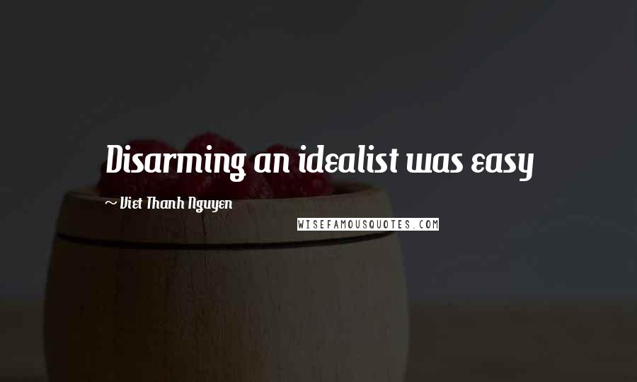 Viet Thanh Nguyen Quotes: Disarming an idealist was easy