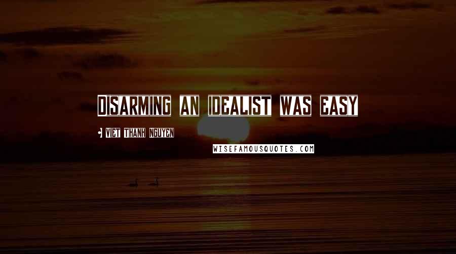 Viet Thanh Nguyen Quotes: Disarming an idealist was easy