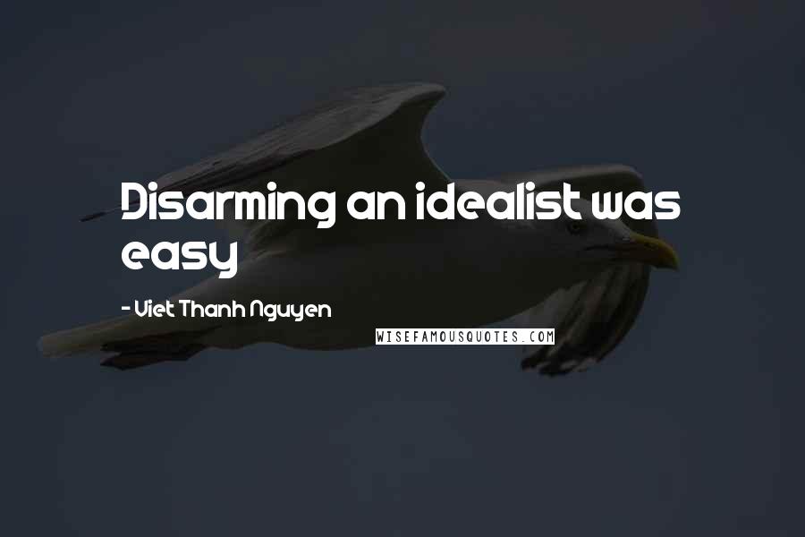 Viet Thanh Nguyen Quotes: Disarming an idealist was easy