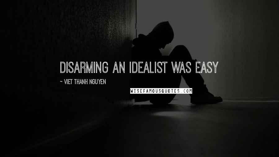 Viet Thanh Nguyen Quotes: Disarming an idealist was easy