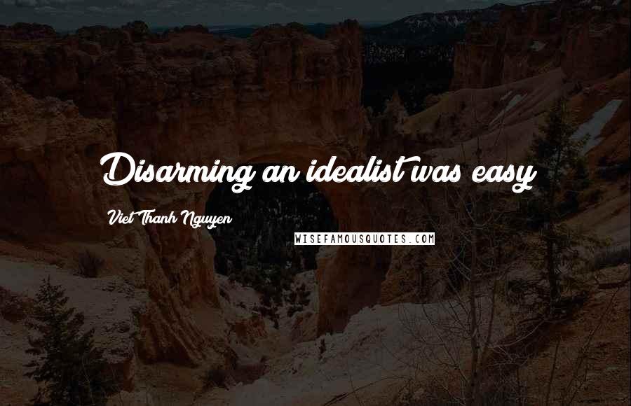 Viet Thanh Nguyen Quotes: Disarming an idealist was easy