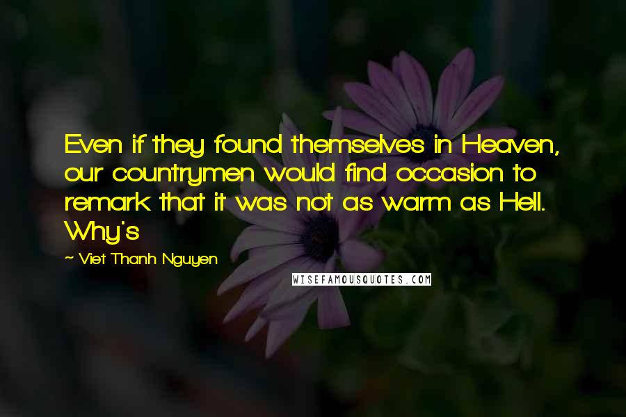 Viet Thanh Nguyen Quotes: Even if they found themselves in Heaven, our countrymen would find occasion to remark that it was not as warm as Hell. Why's