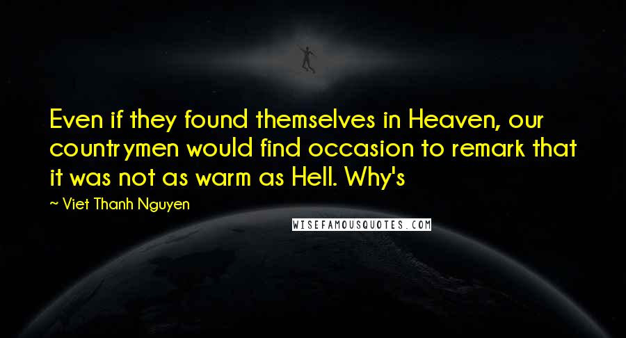 Viet Thanh Nguyen Quotes: Even if they found themselves in Heaven, our countrymen would find occasion to remark that it was not as warm as Hell. Why's