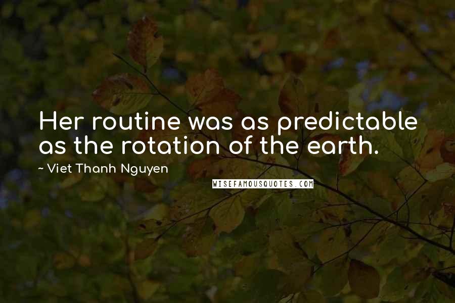 Viet Thanh Nguyen Quotes: Her routine was as predictable as the rotation of the earth.
